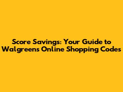 Score Savings: Your Guide to Walgreens Online Shopping Codes