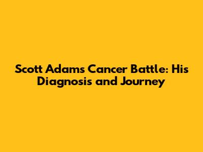 Scott Adams' Cancer Battle: His Diagnosis and Journey