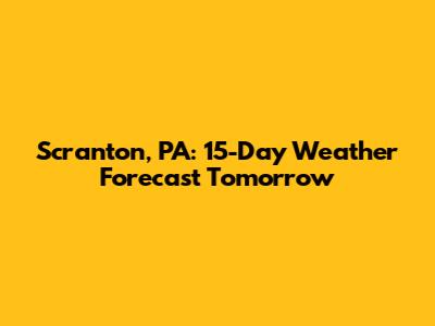 Scranton, PA: 15-Day Weather Forecast Tomorrow