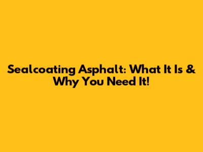 Sealcoating Asphalt: What It Is & Why You Need It!