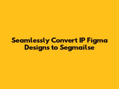 Seamlessly Convert IP Figma Designs to Segmailse