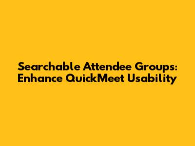 Searchable Attendee Groups: Enhance QuickMeet Usability