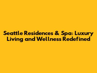 Seattle Residences & Spa: Luxury Living and Wellness Redefined