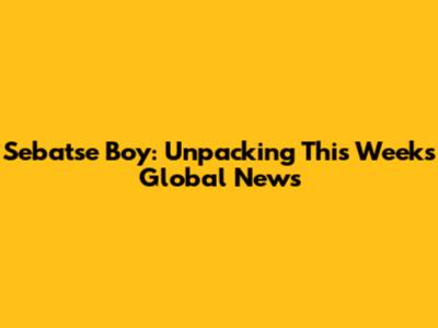 Sebatse Boy: Unpacking This Week's Global News