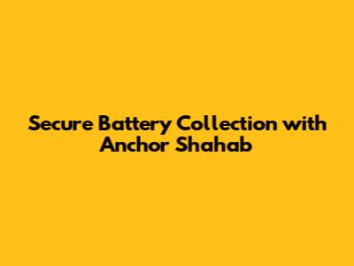 Secure Battery Collection with Anchor Shahab
