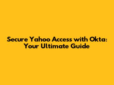 Secure Yahoo Access with Okta: Your Ultimate Guide