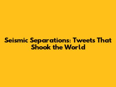Seismic Separations: Tweets That Shook the World