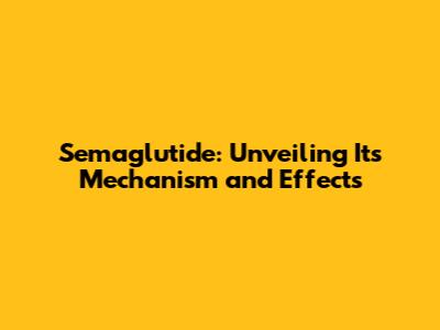 Semaglutide: Unveiling Its Mechanism and Effects
