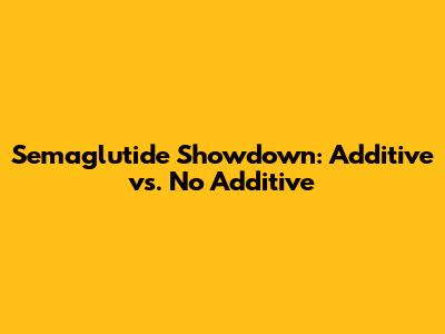 Semaglutide Showdown: Additive vs. No Additive