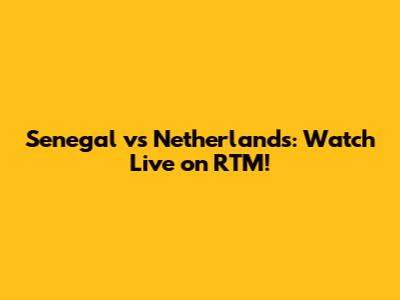 Senegal vs Netherlands: Watch Live on RTM!