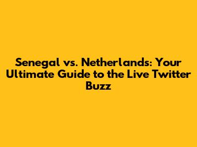 Senegal vs. Netherlands: Your Ultimate Guide to the Live Twitter Buzz