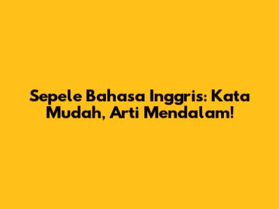 Sepele Bahasa Inggris: Kata Mudah, Arti Mendalam!