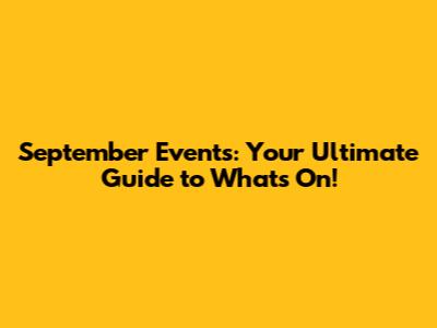 September Events: Your Ultimate Guide to What's On!