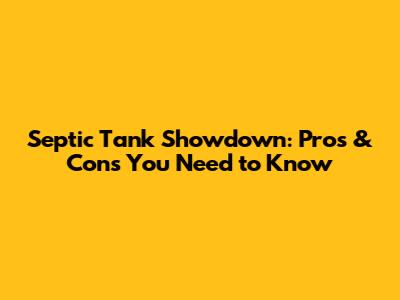 Septic Tank Showdown: Pros & Cons You Need to Know