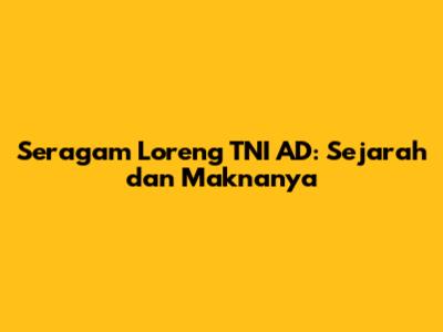 Seragam Loreng TNI AD: Sejarah dan Maknanya