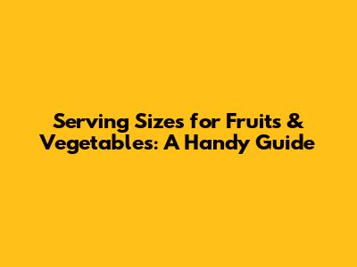 Serving Sizes for Fruits & Vegetables: A Handy Guide