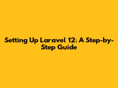 Setting Up Laravel 12: A Step-by-Step Guide