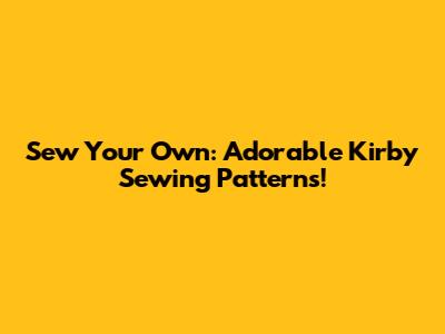 Sew Your Own: Adorable Kirby Sewing Patterns!