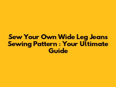 Sew Your Own **Wide Leg Jeans Sewing Pattern**: Your Ultimate Guide