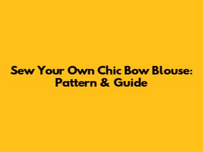 Sew Your Own Chic Bow Blouse: Pattern & Guide