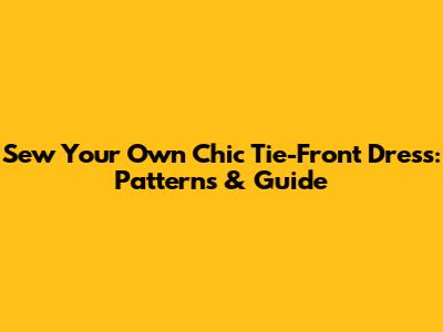 Sew Your Own Chic Tie-Front Dress: Patterns & Guide