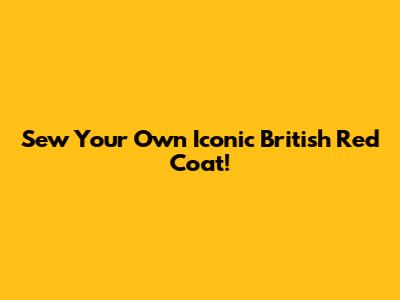 Sew Your Own Iconic British Red Coat!