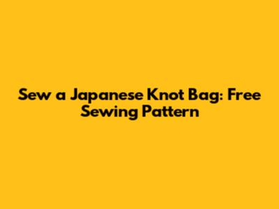 Sew a Japanese Knot Bag: Free Sewing Pattern