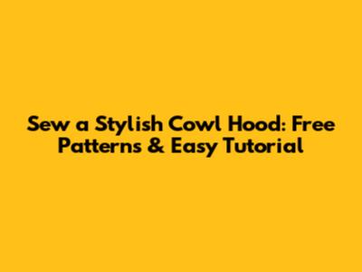 Sew a Stylish Cowl Hood: Free Patterns & Easy Tutorial