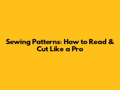 Sewing Patterns: How to Read & Cut Like a Pro