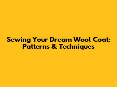 Sewing Your Dream Wool Coat: Patterns & Techniques