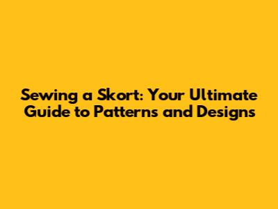 Sewing a Skort: Your Ultimate Guide to Patterns and Designs
