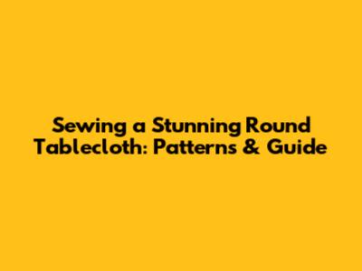 Sewing a Stunning Round Tablecloth: Patterns & Guide