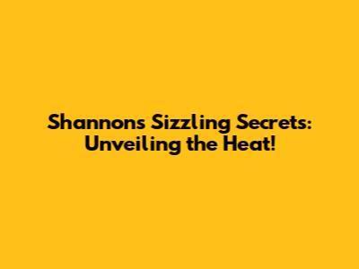 Shannon's Sizzling Secrets: Unveiling the Heat!
