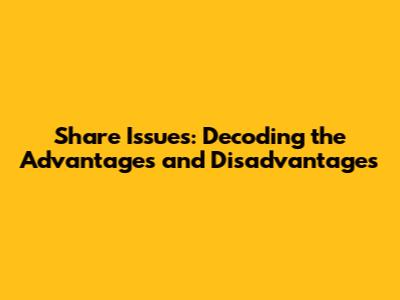 Share Issues: Decoding the Advantages and Disadvantages