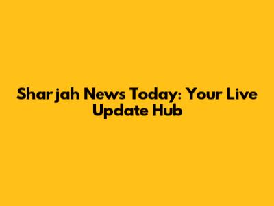 Sharjah News Today: Your Live Update Hub