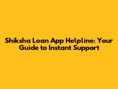 Shiksha Loan App Helpline: Your Guide to Instant Support
