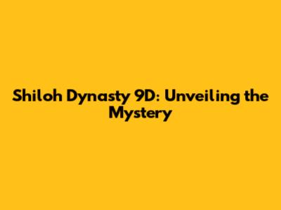 Shiloh Dynasty 9D: Unveiling the Mystery