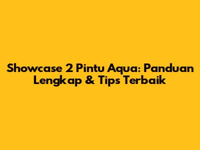 Showcase 2 Pintu Aqua: Panduan Lengkap & Tips Terbaik
