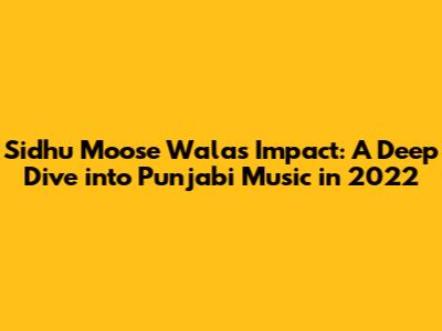 Sidhu Moose Wala's Impact: A Deep Dive into Punjabi Music in 2022