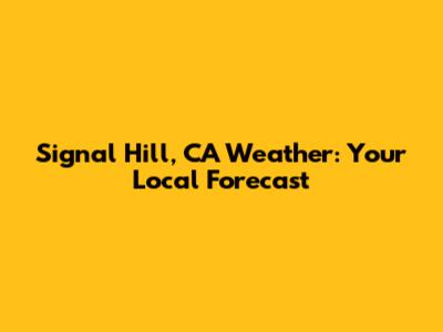 Signal Hill, CA Weather: Your Local Forecast