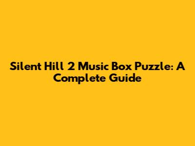 Silent Hill 2 Music Box Puzzle: A Complete Guide