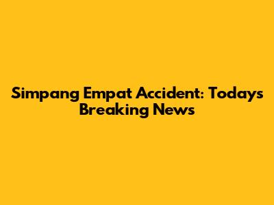Simpang Empat Accident: Today's Breaking News