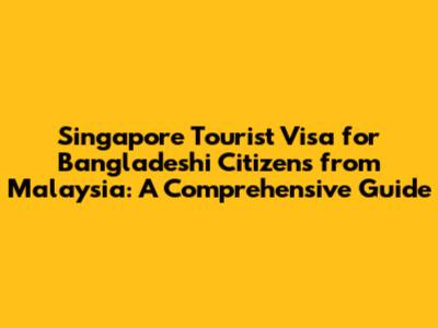 Singapore Tourist Visa for Bangladeshi Citizens from Malaysia: A Comprehensive Guide