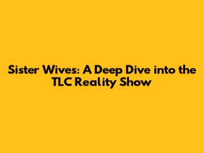 Sister Wives: A Deep Dive into the TLC Reality Show