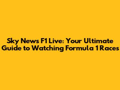 Sky News F1 Live: Your Ultimate Guide to Watching Formula 1 Races