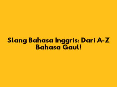 Slang Bahasa Inggris: Dari A-Z Bahasa Gaul!