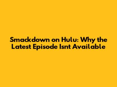 Smackdown on Hulu: Why the Latest Episode Isn't Available