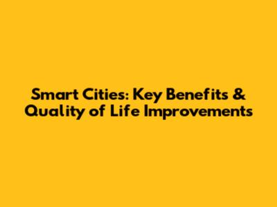 Smart Cities: Key Benefits & Quality of Life Improvements