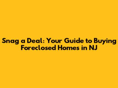 Snag a Deal: Your Guide to Buying Foreclosed Homes in NJ