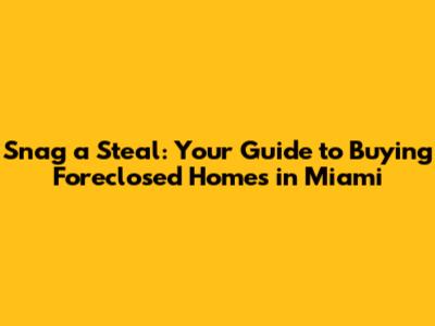 Snag a Steal: Your Guide to Buying Foreclosed Homes in Miami